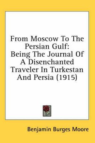 From Moscow to the Persian Gulf: Being the Journal of a Disenchanted Traveler in Turkestan and Persia (1915)