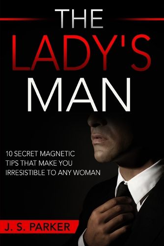 Cover image for Dating Advice For Men - The Lady's Man: 10 Secret Magnetic Tips That Make You IRRESISTIBLE To Any Woman You Want.