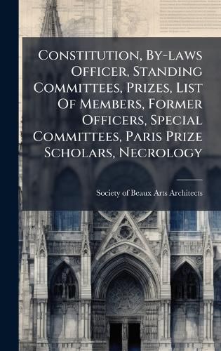 Cover image for Constitution, By-laws Officer, Standing Committees, Prizes, List Of Members, Former Officers, Special Committees, Paris Prize Scholars, Necrology