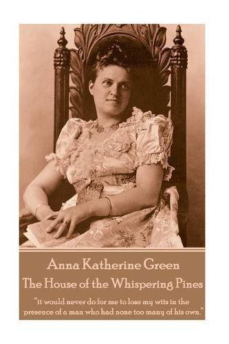 Cover image for Anna Katherine Green - The House of the Whispering Pines: it would never do for me to lose my wits in the presence of a man who had none too many of his own.