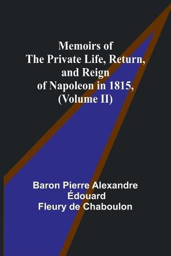 Cover image for Memoirs of the Private Life, Return, and Reign of Napoleon in 1815, (Volume II)