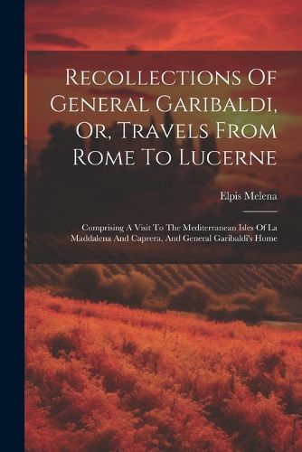 Cover image for Recollections Of General Garibaldi, Or, Travels From Rome To Lucerne