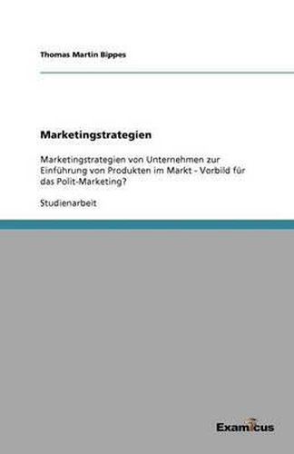 Cover image for Marketingstrategien: Marketingstrategien von Unternehmen zur Einfuhrung von Produkten im Markt - Vorbild fur das Polit-Marketing?
