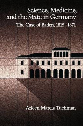 Cover image for Science, Medicine, and the State in Germany: The Case of Baden, 1815-1871