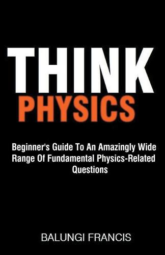 Cover image for Think Physics: Beginner's Guide to an Amazingly Wide Range of Fundamental Physics Related Questions