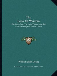 Cover image for The Book of Wisdom: The Greek Text, the Latin Vulgate, and the Authorized English Version (1881)