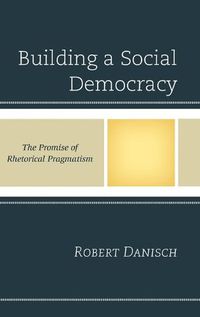 Cover image for Building a Social Democracy: The Promise of Rhetorical Pragmatism