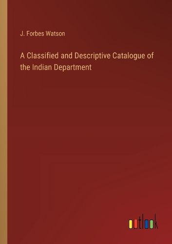 Cover image for A Classified and Descriptive Catalogue of the Indian Department