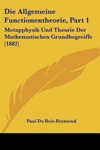 Cover image for Die Allgemeine Functionentheorie, Part 1: Metapphysik Und Theorie Der Mathematischen Grundbegreiffe (1882)