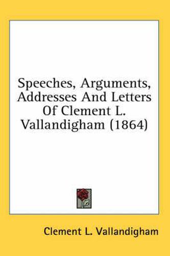 Cover image for Speeches, Arguments, Addresses and Letters of Clement L. Vallandigham (1864)