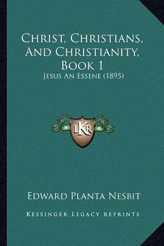 Cover image for Christ, Christians, and Christianity, Book 1: Jesus an Essene (1895)