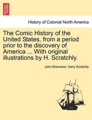 Cover image for The Comic History of the United States, from a Period Prior to the Discovery of America ... with Original Illustrations by H. Scratchly.