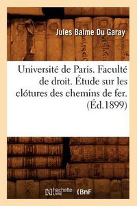 Cover image for Universite de Paris. Faculte de Droit. Etude Sur Les Clotures Des Chemins de Fer. (Ed.1899)