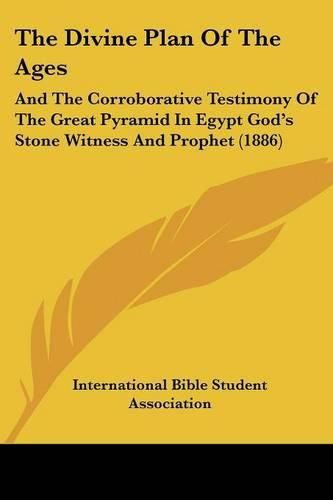 The Divine Plan of the Ages: And the Corroborative Testimony of the Great Pyramid in Egypt God's Stone Witness and Prophet (1886)