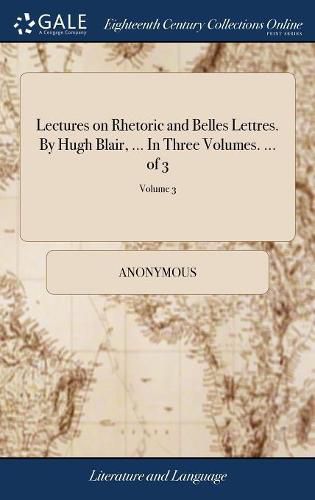 Lectures on Rhetoric and Belles Lettres. By Hugh Blair, ... In Three Volumes. ... of 3; Volume 3