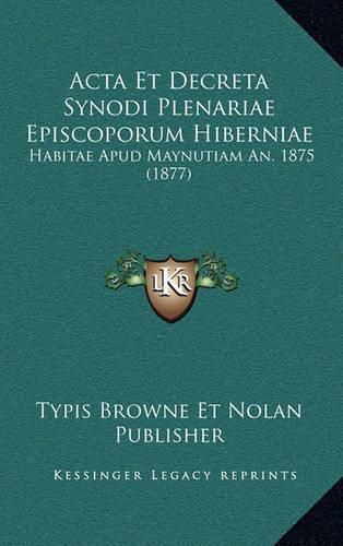 Cover image for ACTA Et Decreta Synodi Plenariae Episcoporum Hiberniae: Habitae Apud Maynutiam An. 1875 (1877)