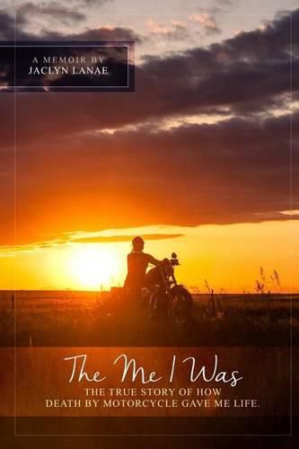 Cover image for The Me I Was: The true story of how death by motorcycle gave me life.