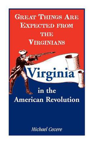 Great Things Are Expected from the Virginians: Virginia in the American Revolution