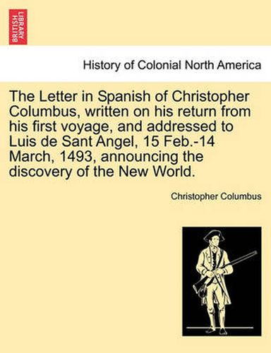 Cover image for The Letter in Spanish of Christopher Columbus, Written on His Return from His First Voyage, and Addressed to Luis de Sant Angel, 15 Feb.-14 March, 1493, Announcing the Discovery of the New World.