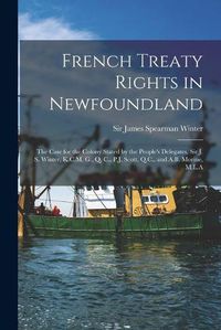 Cover image for French Treaty Rights in Newfoundland [microform]: the Case for the Colony Stated by the People's Delegates, Sir J. S. Winter, K.C.M. G., Q. C., P.J. Scott, Q.C., and A.B. Morine, M.L.A