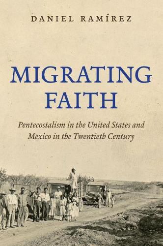 Cover image for Migrating Faith: Pentecostalism in the United States and Mexico in the Twentieth Century