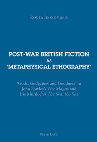 Post-war British Fiction as 'Metaphysical Ethography': 'Gods, Godgames and Goodness' in John Fowles's  The Magus  and Iris Murdoch's  The Sea, the Sea