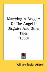 Cover image for Marrying a Beggar: Or the Angel in Disguise and Other Tales (1860)