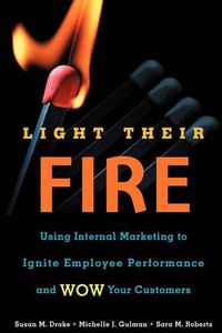 Cover image for Light Their Fire: Using Internal Marketing to Ignite Employee Performance and Wow Your Customers