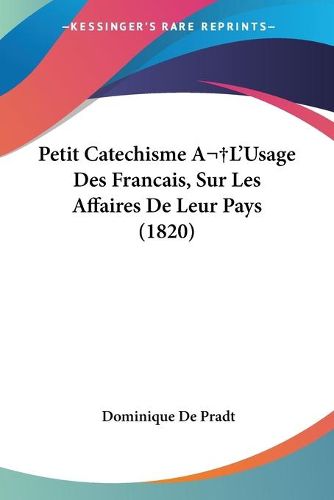 Cover image for Petit Catechisme Al'usage Des Francais, Sur Les Affaires de Leur Pays (1820)