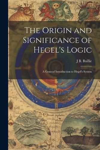 Cover image for The Origin and Significance of Hegel's Logic; a General Introduction to Hegel's System