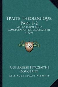 Cover image for Traite Theologique, Part 1-2: Sur La Forme de La Consecration de L'Eucharistie (1729)