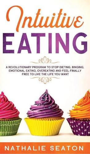 Cover image for Intuitive Eating: A Revolutionary Program To Stop Dieting, Binging, Emotional Eating, Overeating And Feel Finally Free To Live The Life You Want