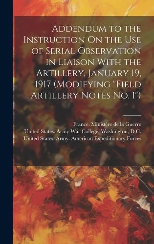 Addendum to the Instruction On the Use of Serial Observation in Liaison With the Artillery, January 19, 1917 (Modifying "Field Artillery Notes No. 1")