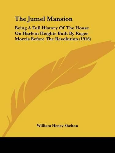 Cover image for The Jumel Mansion: Being a Full History of the House on Harlem Heights Built by Roger Morris Before the Revolution (1916)