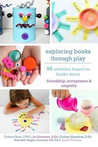 Cover image for Exploring Books Through Play: 50 Activities Based on Books About Friendship, Acceptance and Empathy