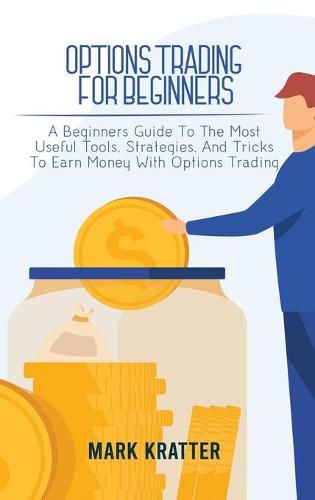 Cover image for Options Trading for Beginners: A Beginners Guide To The Most Useful Tools, Strategies, And Tricks To Earn Money With Options Trading