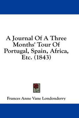 Cover image for A Journal of a Three Months' Tour of Portugal, Spain, Africa, Etc. (1843)