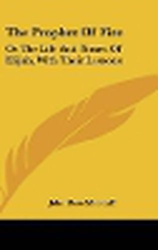 Cover image for The Prophet of Fire: Or the Life and Times of Elijah, with Their Lessons