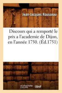 Cover image for Discours Qui a Remporte Le Prix a l'Academie de Dijon, En l'Annee 1750. (Ed.1751)