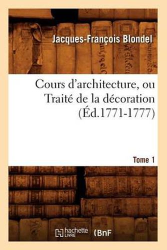 Cours d'Architecture, Ou Traite de la Decoration, Tome 1 (Ed.1771-1777)