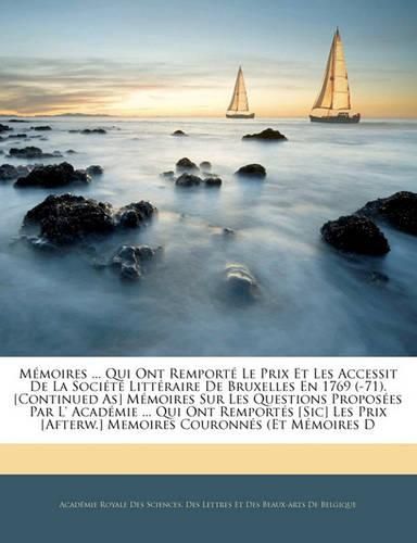 Cover image for M Moires ... Qui Ont Remport Le Prix Et Les Accessit de La Soci T Litt Raire de Bruxelles En 1769 (-71). [Continued As] M Moires Sur Les Questions Propos Es Par L' Acad Mie ... Qui Ont Remport?'s [Sic] Les Prix [Afterw.] Memoires Couronn?'s (Et