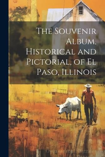 Cover image for The Souvenir Album, Historical and Pictorial, of El Paso, Illinois