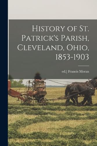 Cover image for History of St. Patrick's Parish, Cleveland, Ohio, 1853-1903