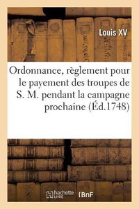 Cover image for Ordonnance, Portant Reglement Pour Le Payement Des Troupes de S. M. Pendant La Campagne Prochaine