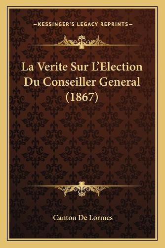 Cover image for La Verite Sur L'Election Du Conseiller General (1867)