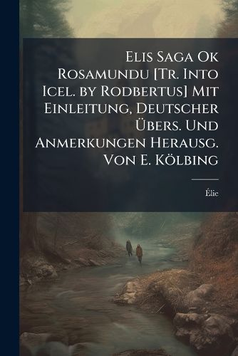 Cover image for Elis Saga Ok Rosamundu [Tr. Into Icel. by Rodbertus] Mit Einleitung, Deutscher Bers. Und Anmerkungen Herausg. Von E. K Lbing