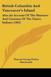 Cover image for British Columbia and Vancouver's Island: Also an Account of the Manners and Customs of the Native Indians (1863)