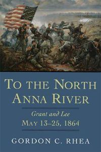 Cover image for To the North Anna River: Grant and Lee, May 13-25, 1864