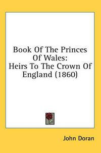 Cover image for Book of the Princes of Wales: Heirs to the Crown of England (1860)