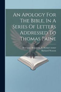 Cover image for An Apology For The Bible, In A Series Of Letters Addressed To Thomas Paine